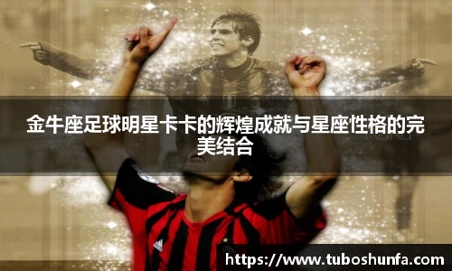 金牛座足球明星卡卡的辉煌成就与星座性格的完美结合